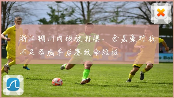 浙江稠州内线被打爆，余嘉豪对抗不足恐成季后赛致命短板