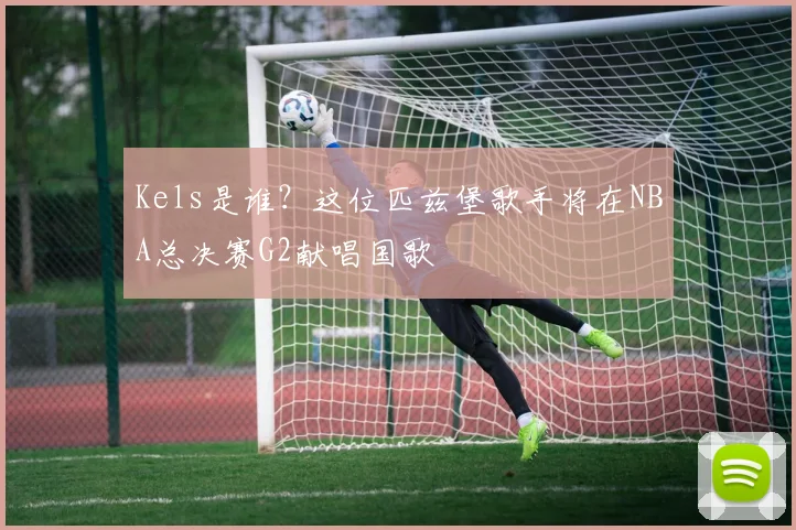 Kels是谁？这位匹兹堡歌手将在NBA总决赛G2献唱国歌